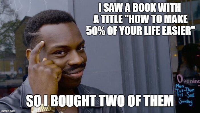 Roll Safe Think About It | I SAW A BOOK WITH A TITLE "HOW TO MAKE 50% OF YOUR LIFE EASIER"; SO I BOUGHT TWO OF THEM | image tagged in memes,roll safe think about it | made w/ Imgflip meme maker