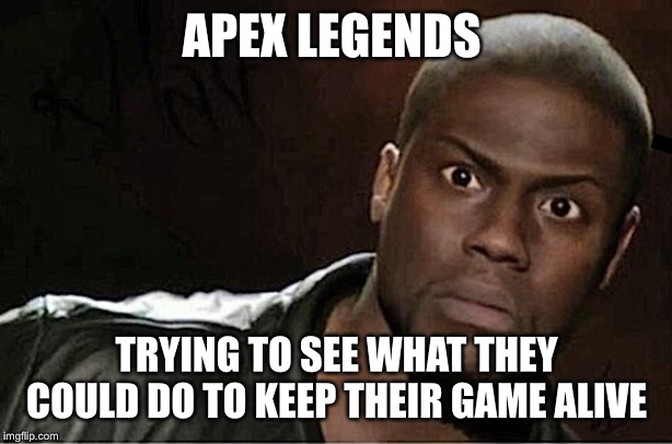 Kevin Hart Meme | APEX LEGENDS; TRYING TO SEE WHAT THEY COULD DO TO KEEP THEIR GAME ALIVE | image tagged in memes,kevin hart | made w/ Imgflip meme maker