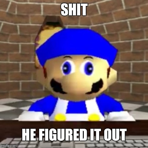 Smg4 derp | SHIT HE FIGURED IT OUT | image tagged in smg4 derp | made w/ Imgflip meme maker
