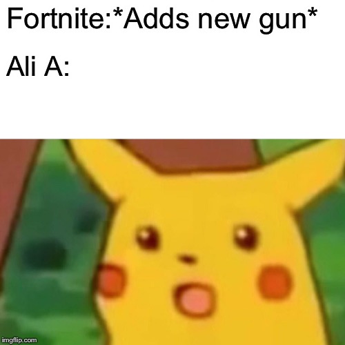 Surprised Pikachu | Fortnite:*Adds new gun*; Ali A: | image tagged in memes,surprised pikachu | made w/ Imgflip meme maker