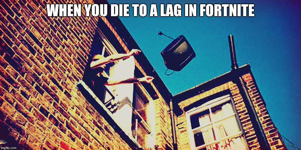 lag | WHEN YOU DIE TO A LAG IN FORTNITE | image tagged in funny | made w/ Imgflip meme maker