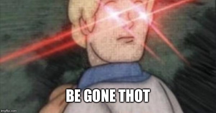 BEGONE, THOT | BE GONE THOT | image tagged in begone thot | made w/ Imgflip meme maker