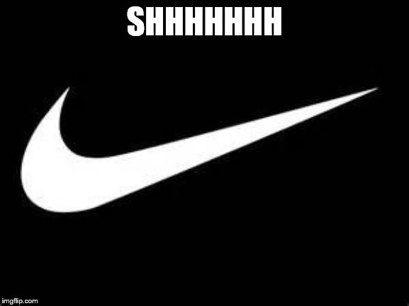 Nike Swoosh  | SHHHHHHH | image tagged in nike swoosh | made w/ Imgflip meme maker