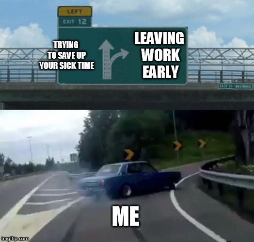 Left Exit 12 Off Ramp Meme | LEAVING WORK EARLY; TRYING TO SAVE UP YOUR SICK TIME; ME | image tagged in memes,left exit 12 off ramp | made w/ Imgflip meme maker