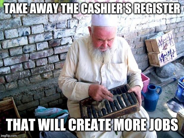 old man abacus | TAKE AWAY THE CASHIER'S REGISTER THAT WILL CREATE MORE JOBS | image tagged in old man abacus | made w/ Imgflip meme maker