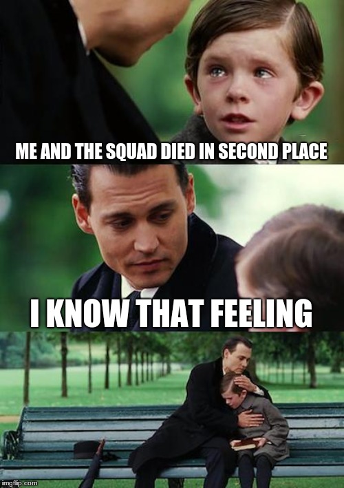 Finding Neverland | ME AND THE SQUAD DIED IN SECOND PLACE; I KNOW THAT FEELING | image tagged in memes,finding neverland | made w/ Imgflip meme maker