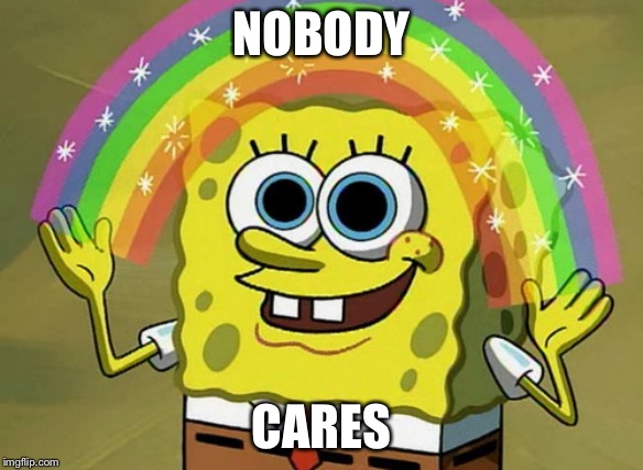 Imagination Spongebob | NOBODY; CARES | image tagged in memes,imagination spongebob | made w/ Imgflip meme maker