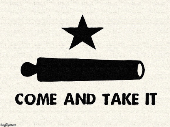 Come And Take It -Alamo | . | image tagged in come and take it -alamo | made w/ Imgflip meme maker