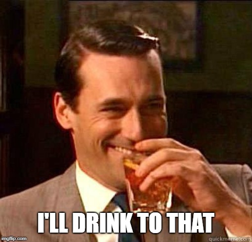 Laughing Don Draper | I'LL DRINK TO THAT | image tagged in laughing don draper | made w/ Imgflip meme maker