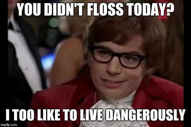 I Too Like To Live Dangerously | YOU DIDN'T FLOSS TODAY? I TOO LIKE TO LIVE DANGEROUSLY | image tagged in memes,i too like to live dangerously | made w/ Imgflip meme maker