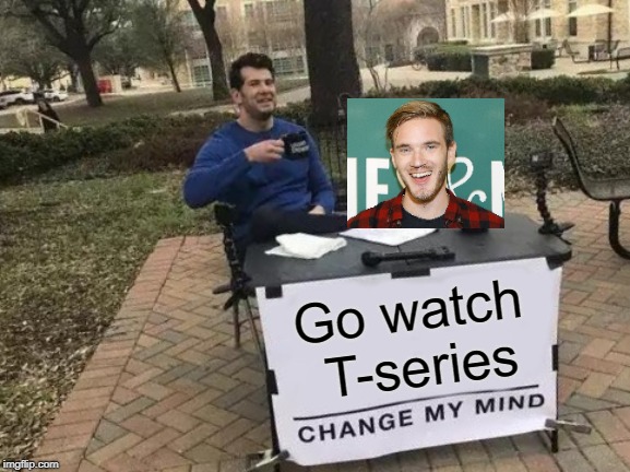 Change My Mind | Go watch T-series | image tagged in memes,change my mind | made w/ Imgflip meme maker