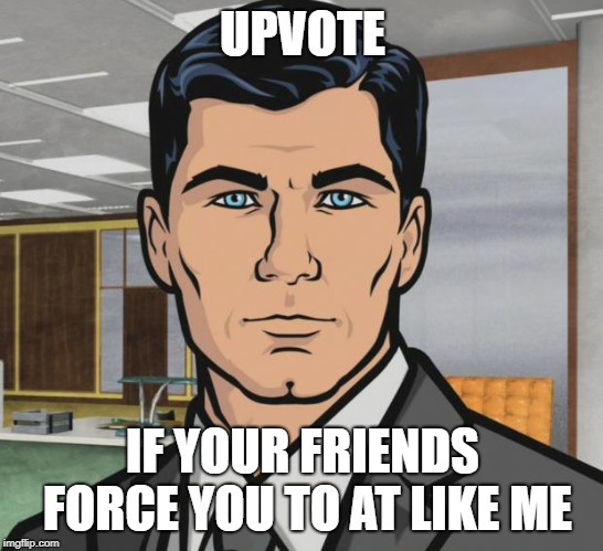 Archer | UPVOTE; IF YOUR FRIENDS FORCE YOU TO AT LIKE ME | image tagged in memes,archer | made w/ Imgflip meme maker