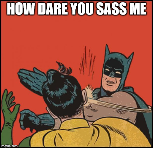 batman slapping robin no bubbles | HOW DARE YOU SASS ME | image tagged in batman slapping robin no bubbles | made w/ Imgflip meme maker