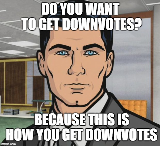 Archer | DO YOU WANT TO GET DOWNVOTES? BECAUSE THIS IS HOW YOU GET DOWNVOTES | image tagged in memes,archer | made w/ Imgflip meme maker