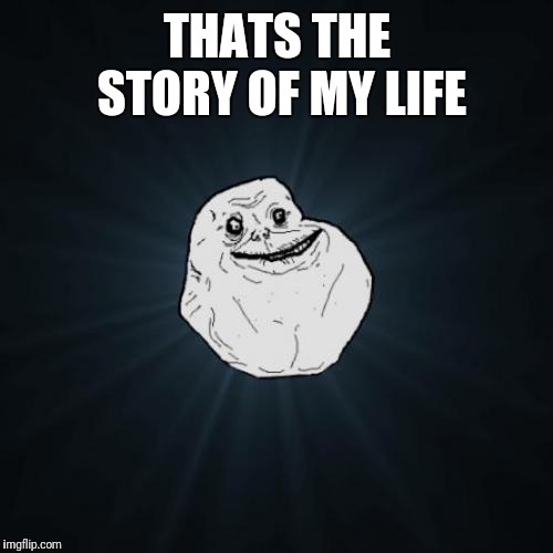 Forever Alone Meme | THATS THE STORY OF MY LIFE | image tagged in memes,forever alone | made w/ Imgflip meme maker