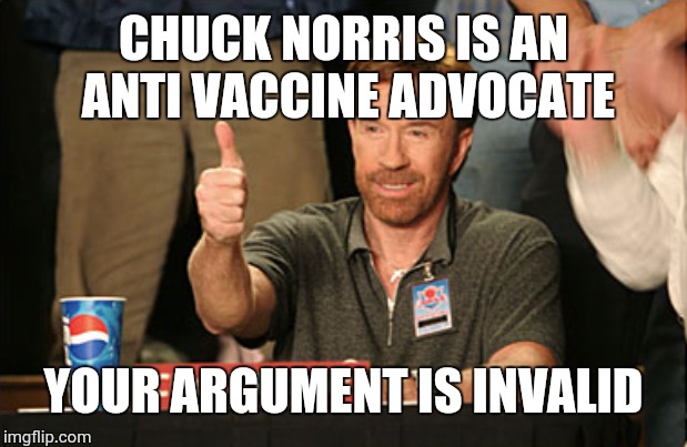 Chuck Norris Approves | CHUCK NORRIS IS AN ANTI VACCINE ADVOCATE; YOUR ARGUMENT IS INVALID | image tagged in memes,chuck norris approves,chuck norris | made w/ Imgflip meme maker