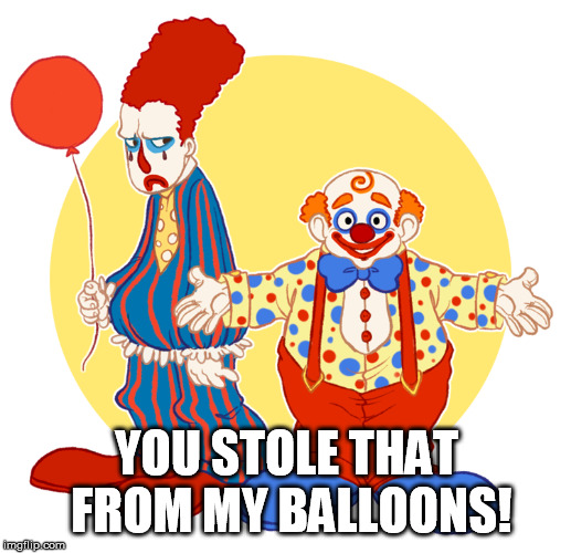 clown approval | YOU STOLE THAT FROM MY BALLOONS! | image tagged in clown approval | made w/ Imgflip meme maker