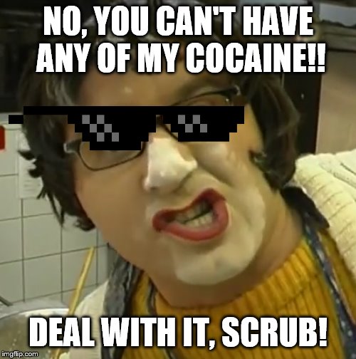 No, u can't have my special sugar |  NO, YOU CAN'T HAVE ANY OF MY COCAINE!! DEAL WITH IT, SCRUB! | image tagged in mama manka doing cocaine,cocaine,funny memes,sunglasses | made w/ Imgflip meme maker