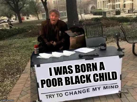 Change The Jerks Mind | I WAS BORN A POOR BLACK CHILD; TRY TO | image tagged in change my mind,memes,transracial,the jerk,identity politics,third world success kid | made w/ Imgflip meme maker