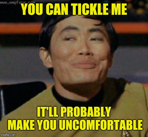 sulu | YOU CAN TICKLE ME IT'LL PROBABLY MAKE YOU UNCOMFORTABLE | image tagged in sulu | made w/ Imgflip meme maker