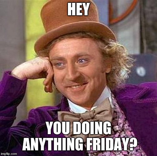 Creepy Condescending Wonka | HEY; YOU DOING ANYTHING FRIDAY? | image tagged in memes,creepy condescending wonka | made w/ Imgflip meme maker