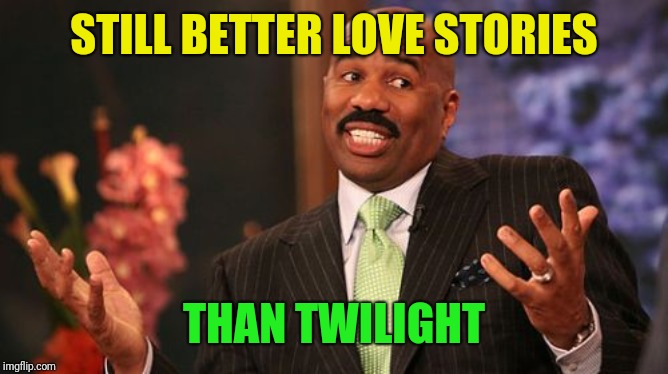 STILL BETTER LOVE STORIES THAN TWILIGHT | image tagged in memes,steve harvey | made w/ Imgflip meme maker