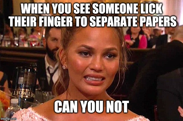 Awkward Chrissy Teigen | WHEN YOU SEE SOMEONE LICK THEIR FINGER TO SEPARATE PAPERS; CAN YOU NOT | image tagged in awkward chrissy teigen | made w/ Imgflip meme maker