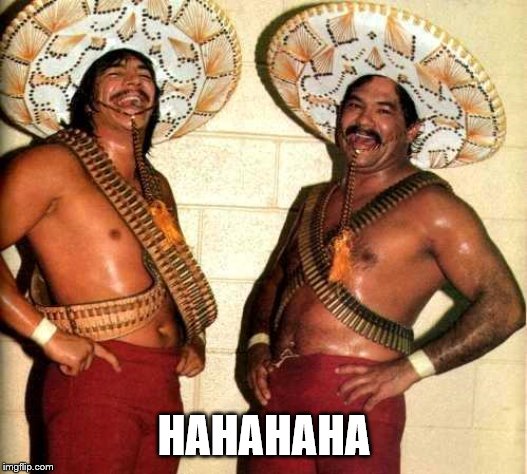 Mexicans laughing at us | HAHAHAHA | image tagged in mexicans laughing at us | made w/ Imgflip meme maker