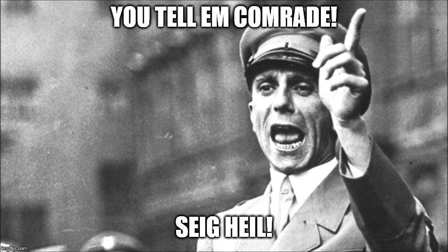 Goebbels | YOU TELL EM COMRADE! SEIG HEIL! | image tagged in goebbels | made w/ Imgflip meme maker
