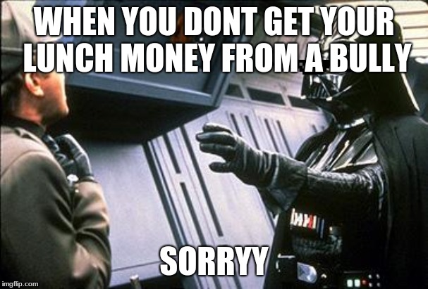 Star wars choke | WHEN YOU DONT GET YOUR LUNCH MONEY FROM A BULLY; SORRYY | image tagged in star wars choke | made w/ Imgflip meme maker