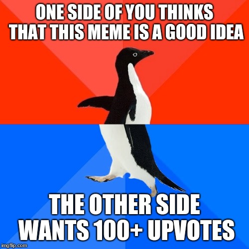 Socially Awesome Awkward Penguin | ONE SIDE OF YOU THINKS THAT THIS MEME IS A GOOD IDEA; THE OTHER SIDE WANTS 100+ UPVOTES | image tagged in memes,socially awesome awkward penguin | made w/ Imgflip meme maker