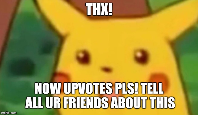 UPVOTES PLS | THX! NOW UPVOTES PLS! TELL ALL UR FRIENDS ABOUT THIS | image tagged in surprised pikachu | made w/ Imgflip meme maker