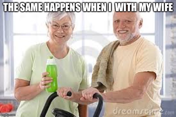 THE SAME HAPPENS WHEN I  WITH MY WIFE | made w/ Imgflip meme maker