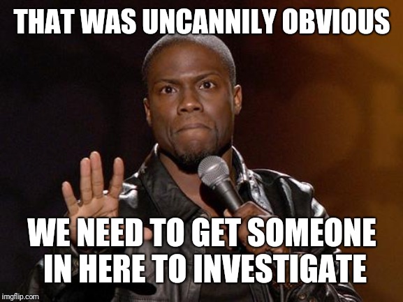 kevin hart | THAT WAS UNCANNILY OBVIOUS WE NEED TO GET SOMEONE IN HERE TO INVESTIGATE | image tagged in kevin hart | made w/ Imgflip meme maker