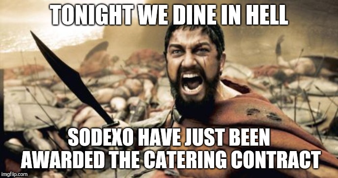 Sparta Leonidas | TONIGHT WE DINE IN HELL; SODEXO HAVE JUST BEEN AWARDED THE CATERING CONTRACT | image tagged in memes,sparta leonidas | made w/ Imgflip meme maker