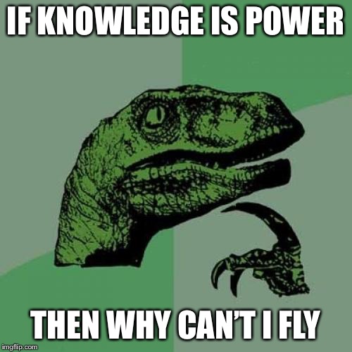 Philosoraptor Meme | IF KNOWLEDGE IS POWER; THEN WHY CAN’T I FLY | image tagged in memes,philosoraptor | made w/ Imgflip meme maker