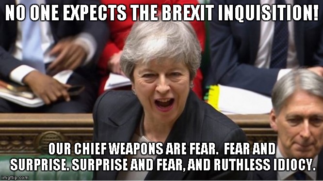 Brexit | NO ONE EXPECTS THE BREXIT INQUISITION! OUR CHIEF WEAPONS ARE FEAR.  FEAR AND SURPRISE. SURPRISE AND FEAR, AND RUTHLESS IDIOCY. | image tagged in brexit | made w/ Imgflip meme maker