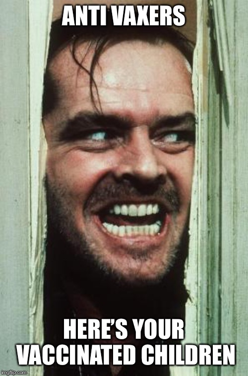 Here's Johnny | ANTI VAXERS; HERE’S YOUR VACCINATED CHILDREN | image tagged in memes,heres johnny | made w/ Imgflip meme maker