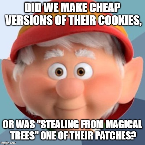 keebler elf | DID WE MAKE CHEAP VERSIONS OF THEIR COOKIES, OR WAS "STEALING FROM MAGICAL TREES" ONE OF THEIR PATCHES? | image tagged in keebler elf | made w/ Imgflip meme maker
