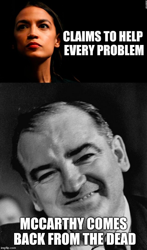 There's only some ways to turn the tides | CLAIMS TO HELP EVERY PROBLEM; MCCARTHY COMES BACK FROM THE DEAD | image tagged in ocasio-cortez super genius,memes,politics,joseph mccarthy,communism | made w/ Imgflip meme maker
