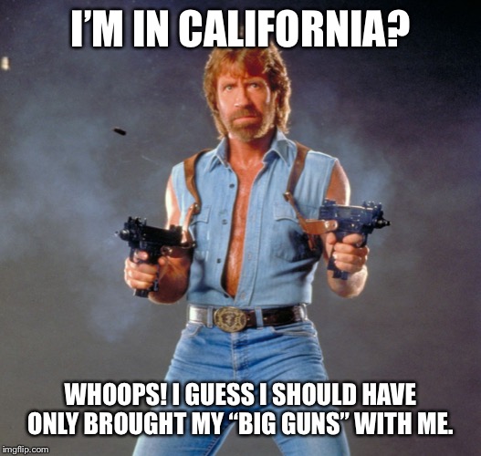 Chuck Norris Guns | I’M IN CALIFORNIA? WHOOPS! I GUESS I SHOULD HAVE ONLY BROUGHT MY “BIG GUNS” WITH ME. | image tagged in memes,chuck norris guns,chuck norris | made w/ Imgflip meme maker
