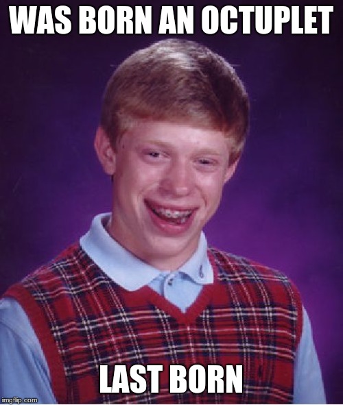 Bad Luck Brian Meme | WAS BORN AN OCTUPLET LAST BORN | image tagged in memes,bad luck brian | made w/ Imgflip meme maker