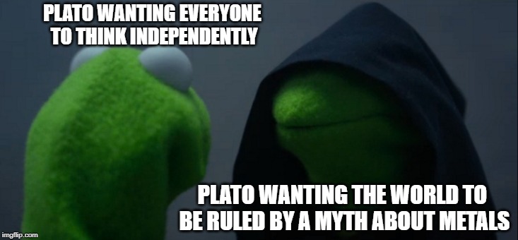 Evil Kermit | PLATO WANTING EVERYONE TO THINK INDEPENDENTLY; PLATO WANTING THE WORLD TO BE RULED BY A MYTH ABOUT METALS | image tagged in memes,evil kermit | made w/ Imgflip meme maker