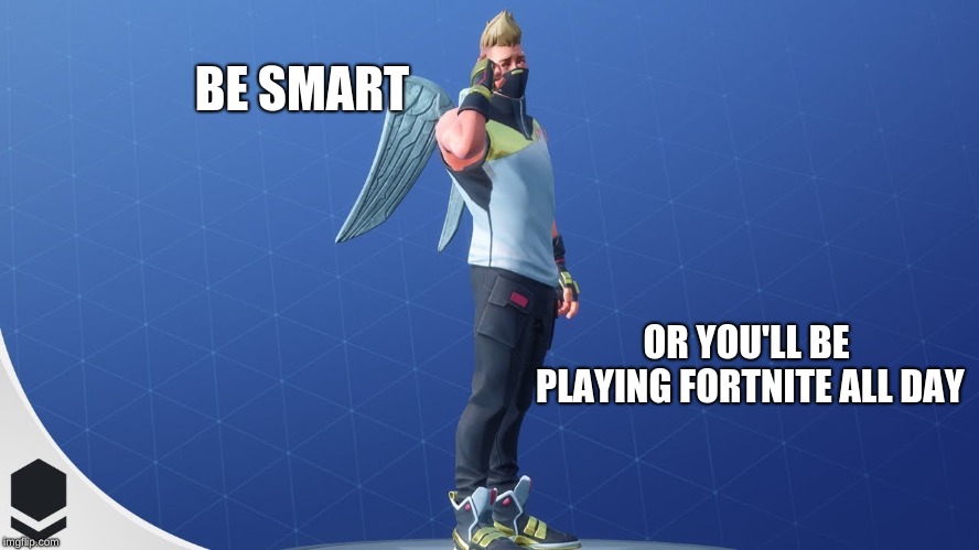 BE SMART; OR YOU'LL BE PLAYING FORTNITE ALL DAY | image tagged in fortnite meme | made w/ Imgflip meme maker