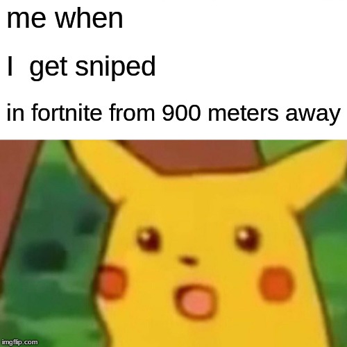 sniped pikachu | me when; I  get sniped; in fortnite from 900 meters away | image tagged in memes,surprised pikachu | made w/ Imgflip meme maker