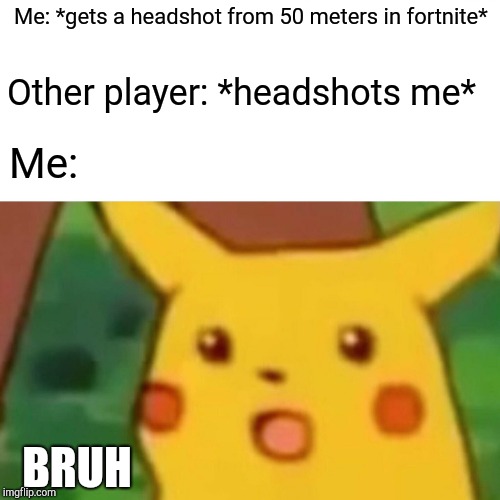 Surprised Pikachu | Me: *gets a headshot from 50 meters in fortnite*; Other player: *headshots me*; Me:; BRUH | image tagged in memes,surprised pikachu | made w/ Imgflip meme maker