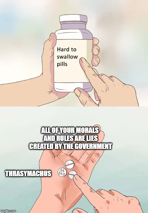 Hard To Swallow Pills Meme | ALL OF YOUR MORALS AND RULES ARE LIES CREATED BY THE GOVERNMENT; THRASYMACHUS | image tagged in memes,hard to swallow pills | made w/ Imgflip meme maker