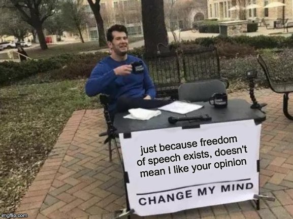 Change My Mind Meme | just because freedom of speech exists, doesn't mean I like your opinion | image tagged in memes,change my mind | made w/ Imgflip meme maker