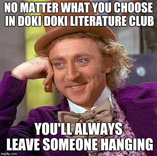 Creepy Condescending Wonka | NO MATTER WHAT YOU CHOOSE IN DOKI DOKI LITERATURE CLUB; YOU'LL ALWAYS LEAVE SOMEONE HANGING | image tagged in memes,creepy condescending wonka | made w/ Imgflip meme maker