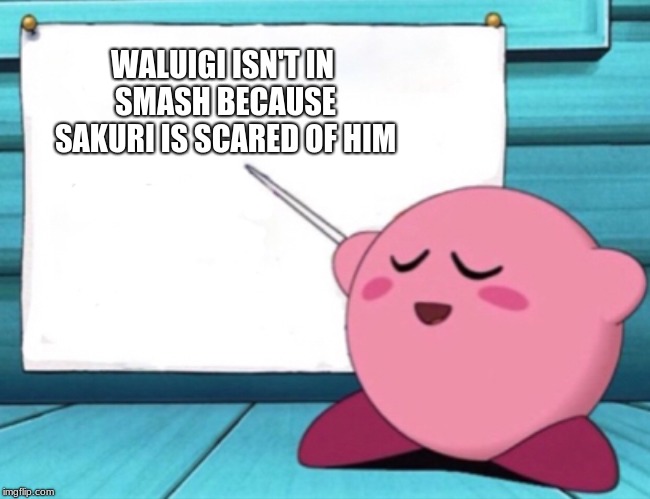 Kirby's lesson | WALUIGI ISN'T IN SMASH BECAUSE SAKURI IS SCARED OF HIM | image tagged in kirby's lesson | made w/ Imgflip meme maker